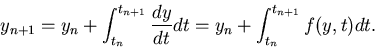 \begin{displaymath}y_{n+1} = y_n + \int_{t_n}^{t_{n+1}} \frac{dy}{dt} dt = y_n + \int_{t_n}^{t_{n+1}} f(y,t) dt.
\end{displaymath}