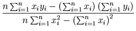 $\displaystyle {\frac{n \sum_{i=1}^n x_iy_i - \left( \sum_{i=1}^{n} x_i\right) \...
...}^{n} y_i\right)}{n\sum_{i=1}^n x_i^2 - { \left( \sum_{i=1}^{n} x_i\right)}^2}}$