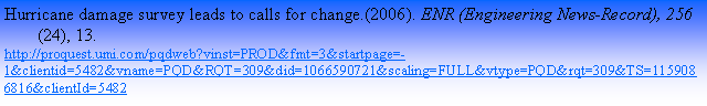 Text Box: Hurricane damage survey leads to calls for change.(2006). ENR (Engineering News-Record), 256(24), 13.http://proquest.umi.com/pqdweb?vinst=PROD&fmt=3&startpage=-1&clientid=5482&vname=PQD&RQT=309&did=1066590721&scaling=FULL&vtype=PQD&rqt=309&TS=1159086816&clientId=5482