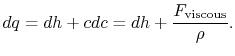 $\displaystyle dq =dh +cdc =dh + \frac{F_\textrm{viscous}}{\rho}.$