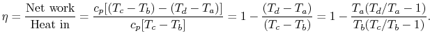$\displaystyle \eta = \frac{\textrm{Net work}}{\textrm{Heat in}} = \frac{c_p[(T_...
... = 1 - \frac{(T_d-T_a)}{(T_c-T_b)} = 1 - \frac{T_a(T_d/T_a-1)}{T_b(T_c/T_b-1)}.$