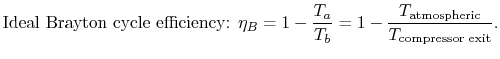 $\displaystyle \textrm{Ideal Brayton cycle efficiency: } \eta_B = 1-\frac{T_a}{T_b}=1-\frac{T_{\textrm{atmospheric}}}{T_{\textrm{compressor exit}}}.$