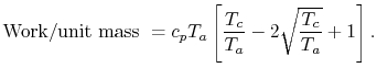 $\displaystyle \textrm{Work/unit mass }= c_p
T_a\left[\frac{T_c}{T_a}-2\sqrt{\frac{T_c}{T_a}}+1\right].
$