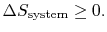 $\displaystyle \Delta S_\textrm{system} \geq 0.$
