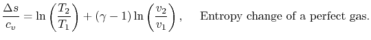 $\displaystyle \frac{\Delta s}{c_v}=\ln\left(\frac{T_2}{T_1}\right)+(\gamma-1)\ln\left(\frac{v_2}{v_1}\right),\quad\textrm{ Entropy change of a perfect gas}.$