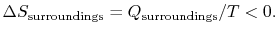 $\displaystyle \Delta S_\textrm{surroundings}= Q_\textrm{surroundings}/T < 0.$