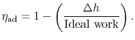 $\displaystyle \eta_\textrm{ad} = 1 - \left(\frac{\Delta h}{\textrm{Ideal work}}\right).$
