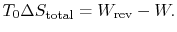 $\displaystyle T_0\Delta S_\textrm{total} =W_\textrm{rev} -W.$
