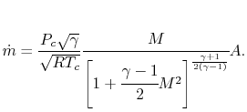 $\displaystyle \dot{m} = \frac{P_c \sqrt{\gamma}}{\sqrt{R T_c}} \cfrac{M}{\left[1 + \cfrac{\gamma-1}{2}M^2\right]^{\frac{\gamma+1}{2(\gamma-1)}}}A.$