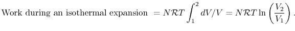 $\displaystyle \textrm{Work during an isothermal expansion }= N\mathcal{R}T \int_1^2 dV/V = N\mathcal{R}T \ln\left(\frac{V_2}{V_1}\right).$