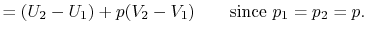 $\displaystyle = (U_2 - U_1) + p(V_2 - V_1) \qquad \textrm{since } p_1 = p_2 = p.$