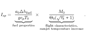 $\displaystyle I_{sp} = \underbrace{\frac{a_0\Delta h_\textrm{fuel}}{g c_p
T_0}}...
...ack{\textrm{flight
characteristics,}\\
\textrm{ramjet temperature increase}}}.$