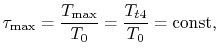 $\displaystyle \tau_\textrm{max}= \frac{T_\textrm{max}}{T_0}= \frac{T_{t4}}{T_0} = \textrm{const},$