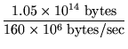 $\displaystyle {\frac{1.05 \times 10^{14}\; \mbox{bytes}}{160 \times 10^6\;
\mbox{bytes/sec}}}$