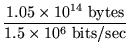 $\displaystyle {\frac{1.05 \times 10^{14}\; \mbox{bytes}}{1.5 \times 10^6\;
\mbox{bits/sec}}}$