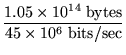 $\displaystyle {\frac{1.05 \times 10^{14}\; \mbox{bytes}}{45 \times 10^6\;
\mbox{bits/sec}}}$