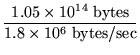 $\displaystyle {\frac{1.05 \times 10^{14}\; \mbox{bytes}}{1.8 \times 10^6\;
\mbox{bytes/sec}}}$