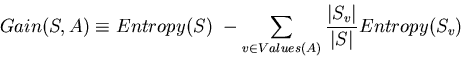 \begin{displaymath}Gain(S,A) \equiv Entropy(S) - \sum_{v \in Values(A)} \frac{\vert S_{v}\vert}{\vert S\vert}
Entropy(S_{v}) \end{displaymath}
