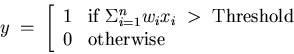 \begin{displaymath}y \;=\; \left[ \begin{array}{ll}
1 & {\rm if} \;\Sigma_{i=1}...
...\; {\rm Threshold} \\
0 & {\rm otherwise} \end{array} \right.\end{displaymath}