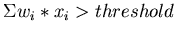 \(\Sigma w_i * x_i > threshold\)
