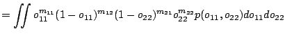 $\displaystyle = \iint o_{11}^{m_{11}}(1-o_{11})^{m_{12}} (1-o_{22})^{m_{21}}o_{22}^{m_{22}} p(o_{11}, o_{22}) do_{11} do_{22}$