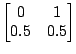 $ \begin{bmatrix}0 & 1 \\ 0.5 & 0.5 \end{bmatrix}$