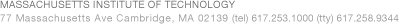 Massachusetts Institute of Technology: 77 Massachusetts Ave. Cambridge, MA 02139. (tel) 617.253.1000 (tty)617.253.9344
