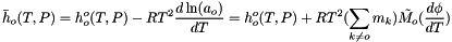 \[ \bar h_o(T,P) = h^{o}_o(T,P) - R T^2 \frac{d \ln(a_o)}{dT} = h^{o}_o(T,P) + R T^2 (\sum_{k \neq o} m_k) \tilde{M_o} (\frac{d \phi}{dT}) \]