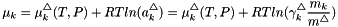 \[ \mu_k = \mu_k^\triangle(T,P) + R T ln(a_k^{\triangle}) = \mu_k^\triangle(T,P) + R T ln(\gamma_k^{\triangle} \frac{m_k}{m^\triangle}) \]