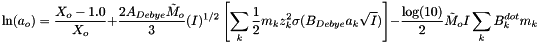 \[ \ln(a_o) = \frac{X_o - 1.0}{X_o} + \frac{ 2 A_{Debye} \tilde{M}_o}{3} (I)^{1/2} \left[ \sum_k{\frac{1}{2} m_k z_k^2 \sigma( B_{Debye} a_k \sqrt{I} ) } \right] - \frac{\log(10)}{2} \tilde{M}_o I \sum_k{ B^{dot}_k m_k} \]