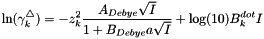 \[ \ln(\gamma_k^\triangle) = -z_k^2 \frac{A_{Debye} \sqrt{I}}{ 1 + B_{Debye} a \sqrt{I}} + \log(10) B^{dot}_k I \]