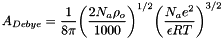 \[ A_{Debye} = \frac{1}{8 \pi} {\left(\frac{2 N_a \rho_o}{1000}\right)}^{1/2} {\left(\frac{N_a e^2}{\epsilon R T }\right)}^{3/2} \]
