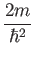 $\displaystyle {2m\over\hbar^2}$