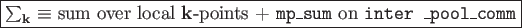 \framebox{$\sum_{\bf k}\equiv$\ sum over local {\bf k}-points +
{\tt mp\_sum} on {\tt inter \_pool\_comm}}