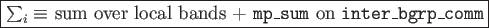 \framebox{$\sum_i\equiv$\ sum over local bands + {\tt mp\_sum} on
{\tt inter\_bgrp\_comm}}