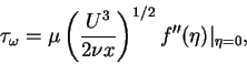 \begin{displaymath}\tau_{\omega} = \mu\left(\frac{U^{3}}{2\nu x}\right)^{1/2}f''(\eta)\vert _{\eta = 0}, \notag
\end{displaymath}