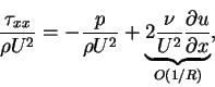 \begin{displaymath}\frac{\tau_{xx}}{\rho U^{2}} = -\frac{p}{\rho U^{2}}+\underse...
...underbrace{2\frac{\nu}{U^{2}}\frac{\partial u}{\partial x}}} ,
\end{displaymath}