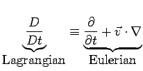 $\displaystyle \underset{\mbox{Lagrangian}}{\underbrace{\frac{D}{Dt} }} \equiv
 ...
...mbox{Eulerian}}{\underbrace{\frac{\partial }{\partial t} +\vec{v}\cdot\nabla }}$