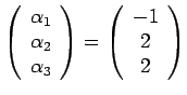 $\displaystyle \left(
 \begin{array}{c}
 \alpha _{1} \ 
 \alpha _{2} \ 
 \alph...
...ray}
 \right) =\left(
 \begin{array}{c}
 -1 \ 
 2 \ 
 2
 \end{array}
 \right)$
