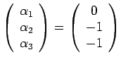 $\displaystyle \left(
 \begin{array}{c}
 \alpha _{1} \ 
 \alpha _{2} \ 
 \alph...
...ay}
 \right) =\left(
 \begin{array}{c}
 0 \ 
 -1 \ 
 -1
 \end{array}
 \right)$