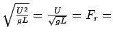 $ \sqrt {\frac{U^2}{gL}} = \frac{U}{\sqrt {gL} } = F_{r} = $