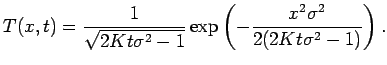 $\displaystyle T(x,t) = \frac{1}{\sqrt{2Kt\sigma^{2}-1}}\exp\left(-\frac{x^{2}\sigma^{2}}{2(2Kt\sigma^{2}-1)}\right).
$