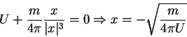 \begin{displaymath}U + \frac{m}{4\pi}\frac{x}{\vert x\vert^{3}} = 0 \Rightarrow x = - \sqrt{\frac{m}{4\pi U}} \notag
\end{displaymath}
