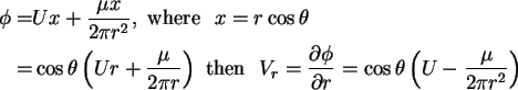 \begin{align}\phi = & Ux + \frac{\mu x}{2\pi r^2}, \mbox{\ where \ } x = r\cos \...
...al r} = \cos \theta \left( {U-\frac{\mu }{2\pi r^2}}
\right) \notag
\end{align}