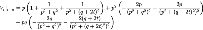 \begin{displaymath}\begin{split}
V_{r}\vert _{r=a} & = p\left(1+\frac{1}{p^{2}+q...
...rac{2(q+2t)}{(p^{2}+(q+2t)^{2})^{2}}\right) \end{split} \notag
\end{displaymath}