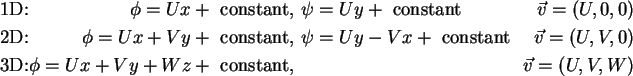 \begin{alignat}{4}
& \mbox{1D:} & \phi = Ux + \mbox{\ constant,\ } & \psi = Uy +...
... constant,\ } &
\mbox{ } &
\vec{v} = \left( {U,V,W} \right) \notag
\end{alignat}