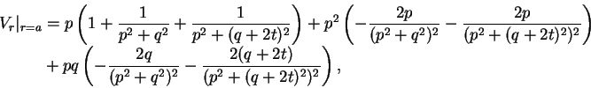 \begin{displaymath}\begin{split}
V_{r}\vert _{r=a} & = p\left(1+\frac{1}{p^{2}+q...
...ac{2(q+2t)}{(p^{2}+(q+2t)^{2})^{2}}\right), \end{split} \notag
\end{displaymath}