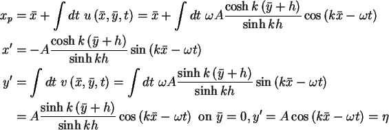 \begin{align}x_p & = \bar {x} + \int {dt\ u\left( {\bar {x},\bar {y},t} \right)}...
... 0, y' =
A\cos \left( {k\bar {x} - \omega t} \right) = \eta \notag
\end{align}
