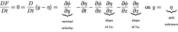 \begin{displaymath}\frac{DF}{Dt} = 0 = \frac{D}{Dt}\left( {y - \eta } \right) =
...
...}\mbox{\tiny {still}} \\
\mbox{\tiny {unknown}}\end{array}}
\end{displaymath}