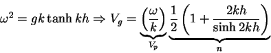 \begin{displaymath}\omega ^2 = gk\tanh kh \Rightarrow V_g = \underbrace {\left(
...
...ce {\frac{1}{2}\left(
{1 + \frac{2kh}{\sinh 2kh}} \right)}_n
\end{displaymath}
